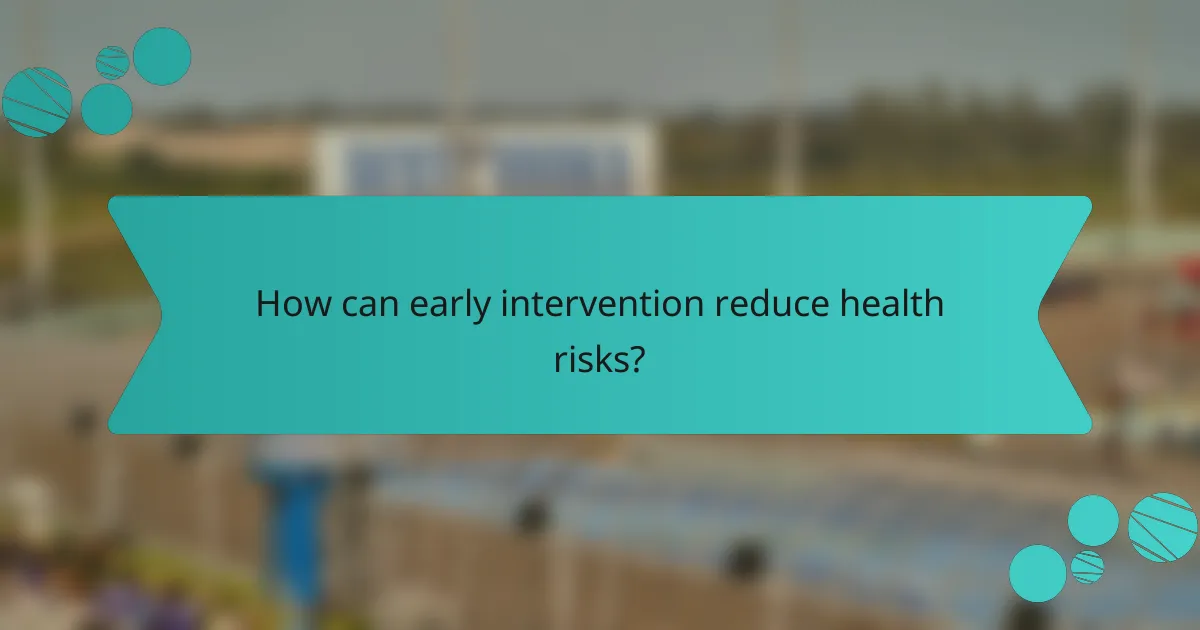 How can early intervention reduce health risks?