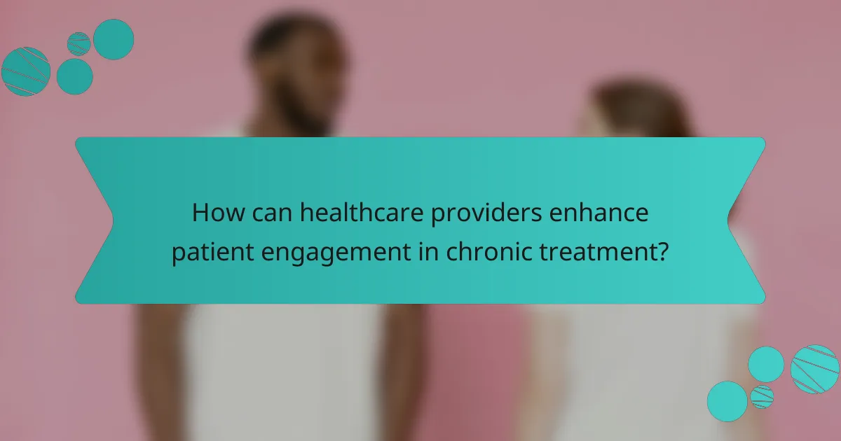 How can healthcare providers enhance patient engagement in chronic treatment?