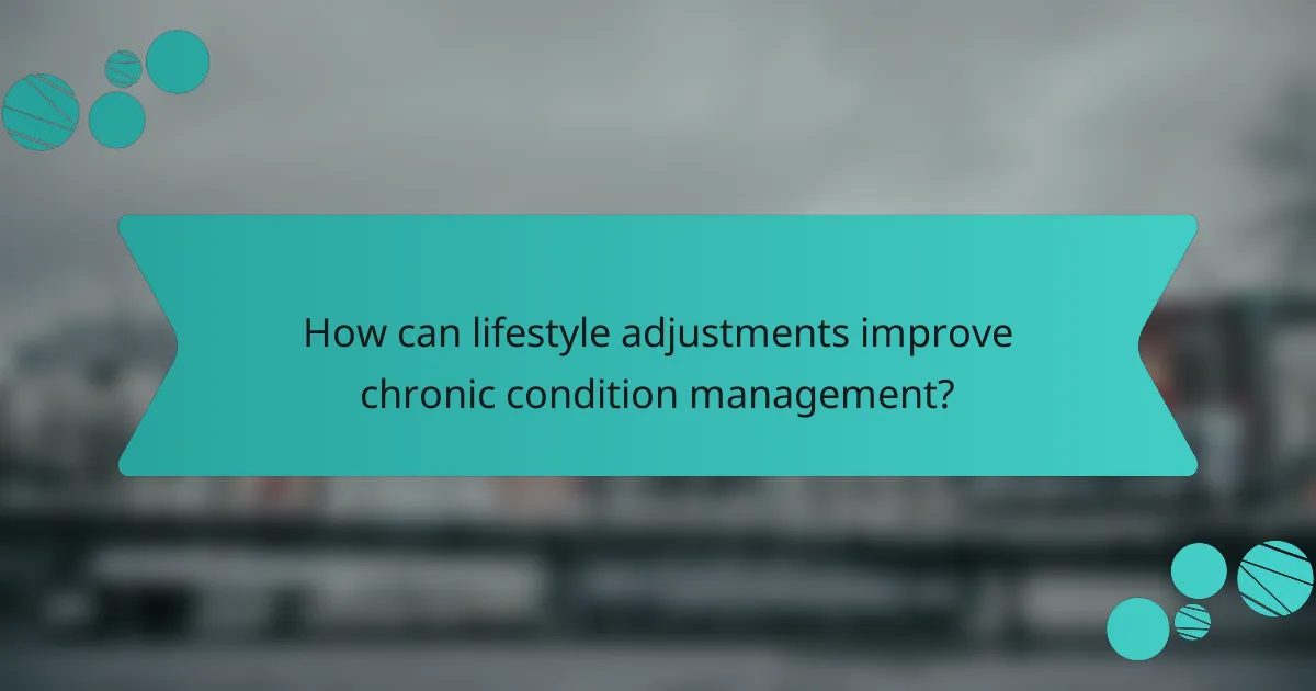 How can lifestyle adjustments improve chronic condition management?
