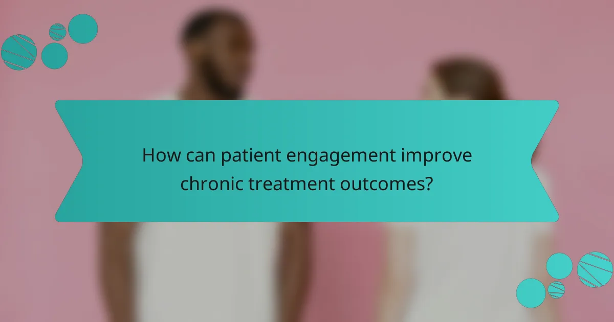 How can patient engagement improve chronic treatment outcomes?