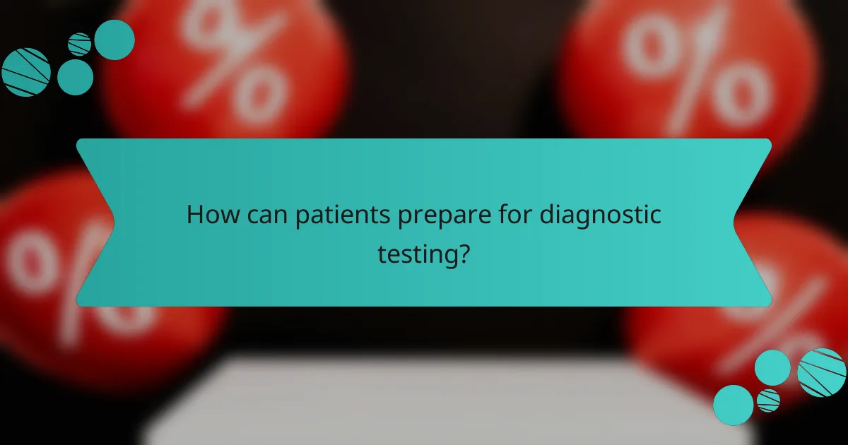 How can patients prepare for diagnostic testing?