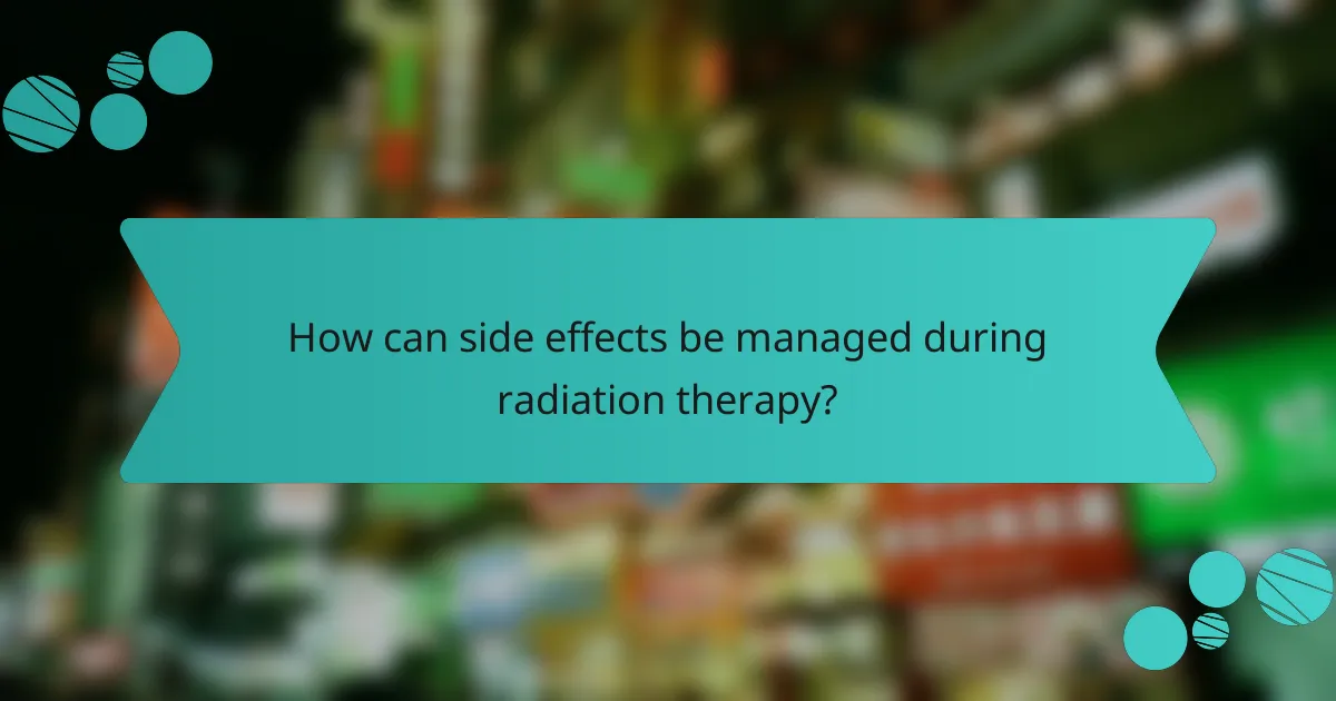 How can side effects be managed during radiation therapy?