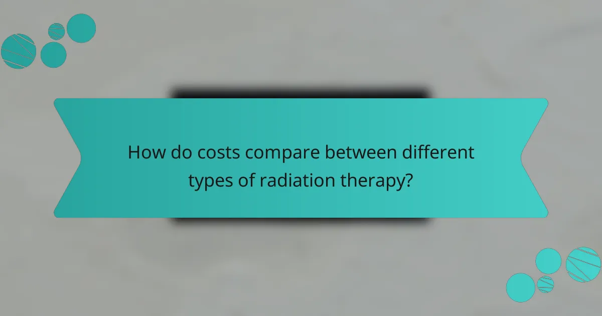 How do costs compare between different types of radiation therapy?
