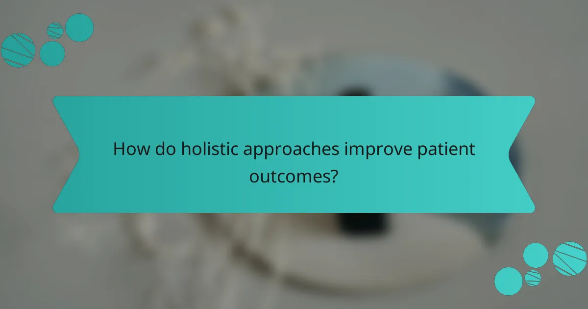 How do holistic approaches improve patient outcomes?