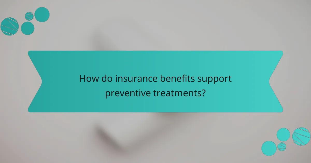 How do insurance benefits support preventive treatments?