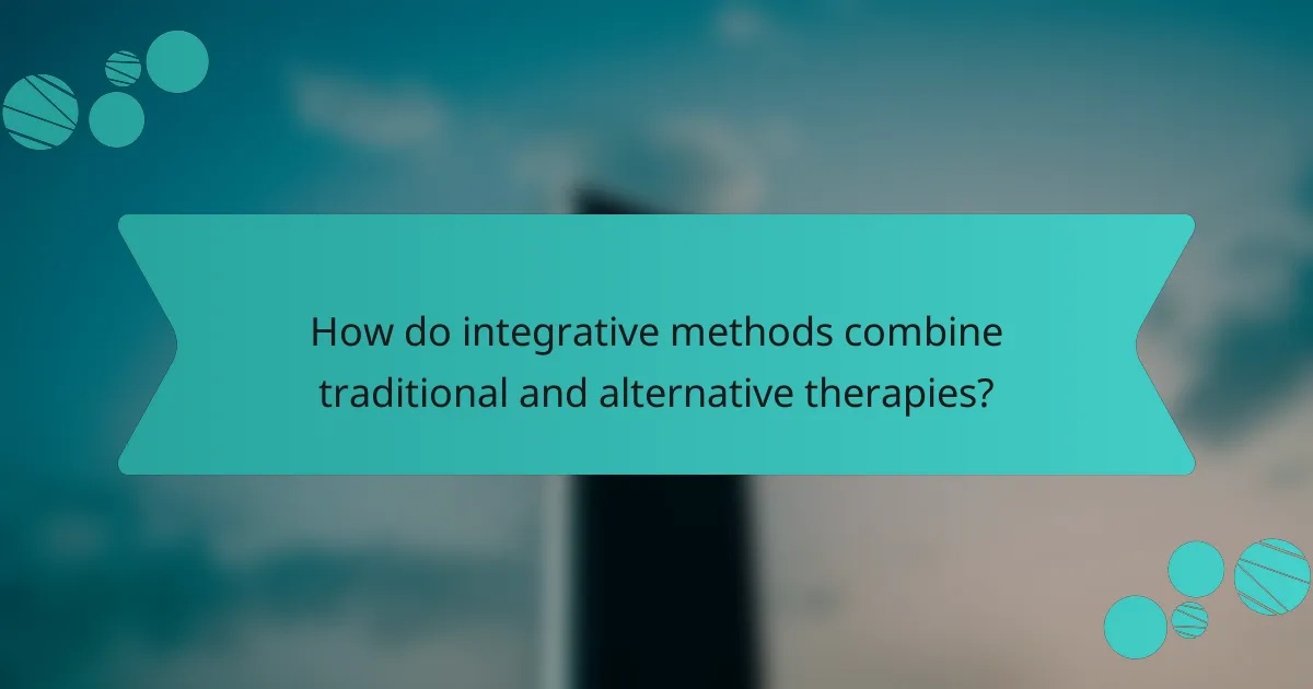 How do integrative methods combine traditional and alternative therapies?