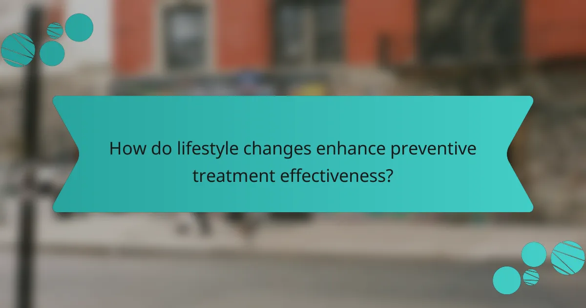 How do lifestyle changes enhance preventive treatment effectiveness?