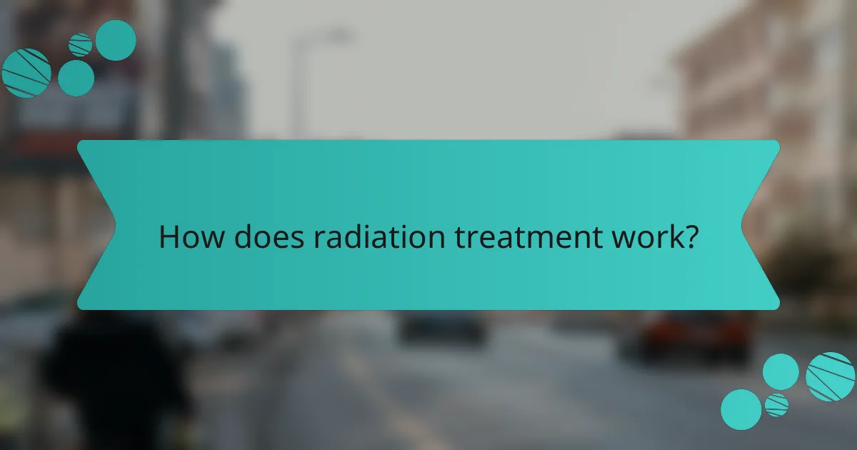 How does radiation treatment work?