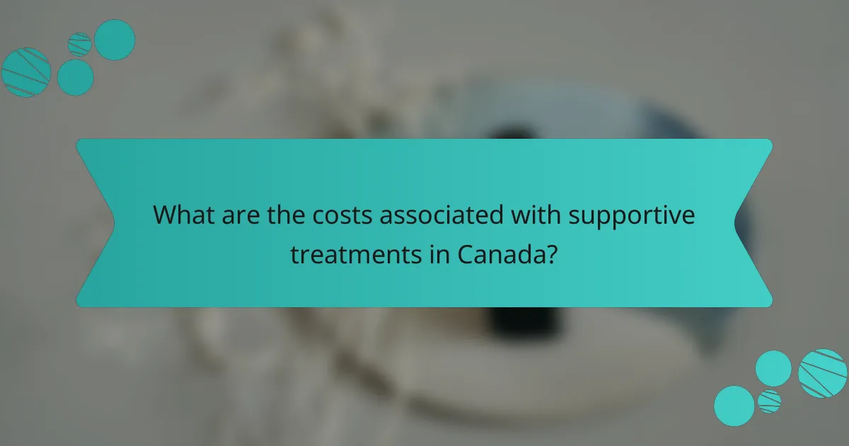 What are the costs associated with supportive treatments in Canada?