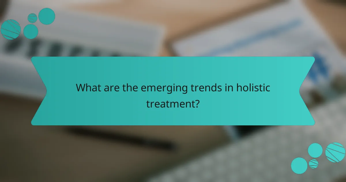 What are the emerging trends in holistic treatment?