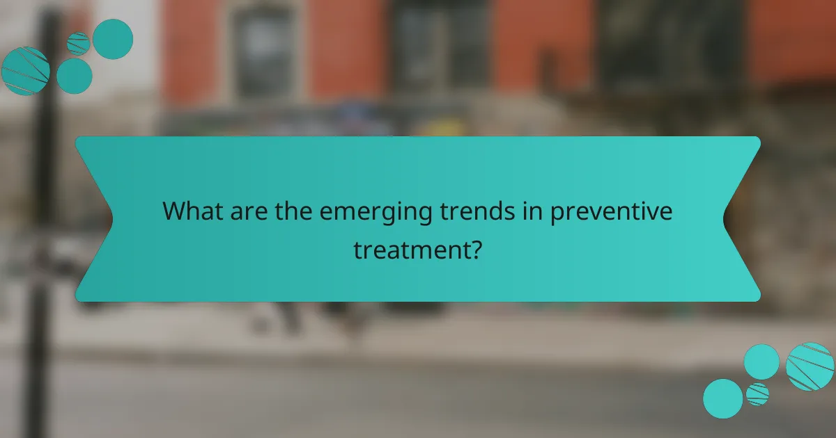 What are the emerging trends in preventive treatment?