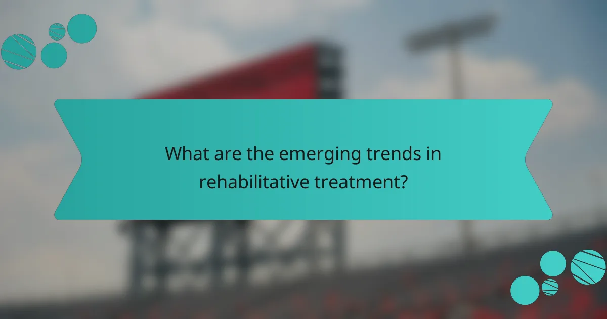 What are the emerging trends in rehabilitative treatment?