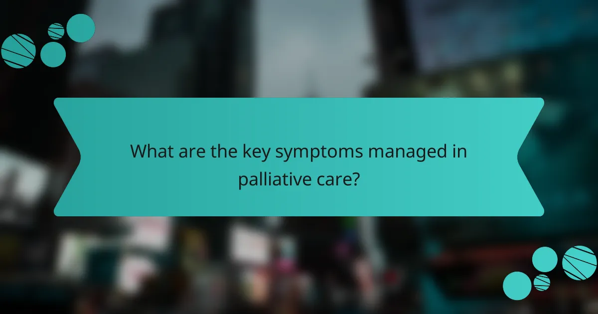 What are the key symptoms managed in palliative care?