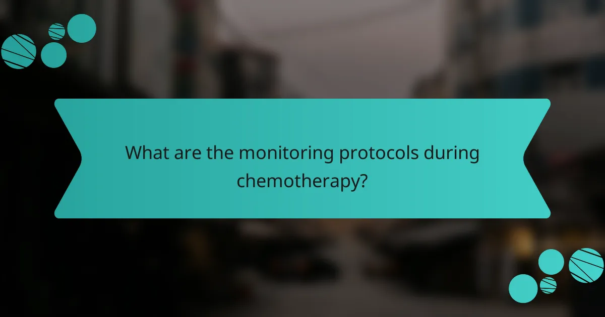 What are the monitoring protocols during chemotherapy?