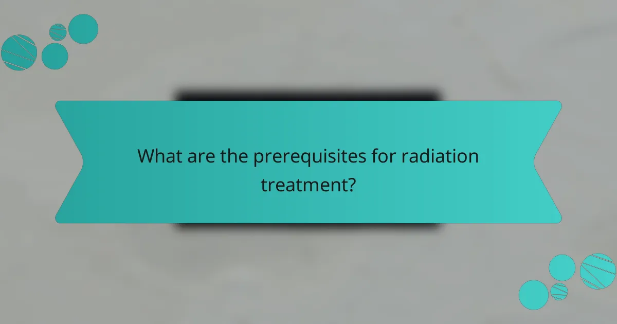 What are the prerequisites for radiation treatment?