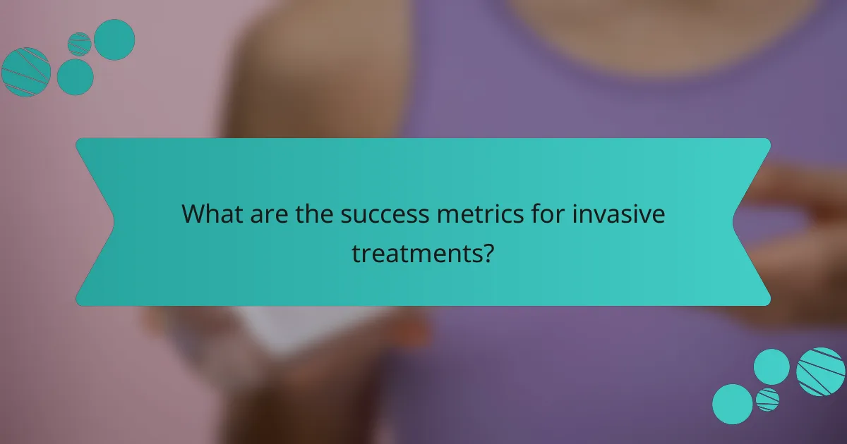 What are the success metrics for invasive treatments?