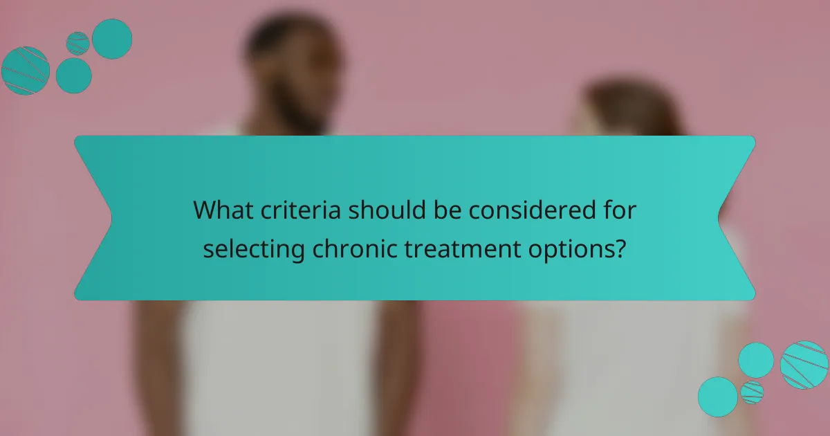 What criteria should be considered for selecting chronic treatment options?