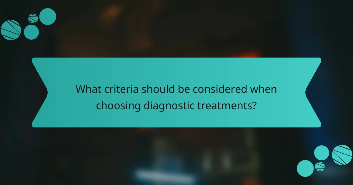 What criteria should be considered when choosing diagnostic treatments?