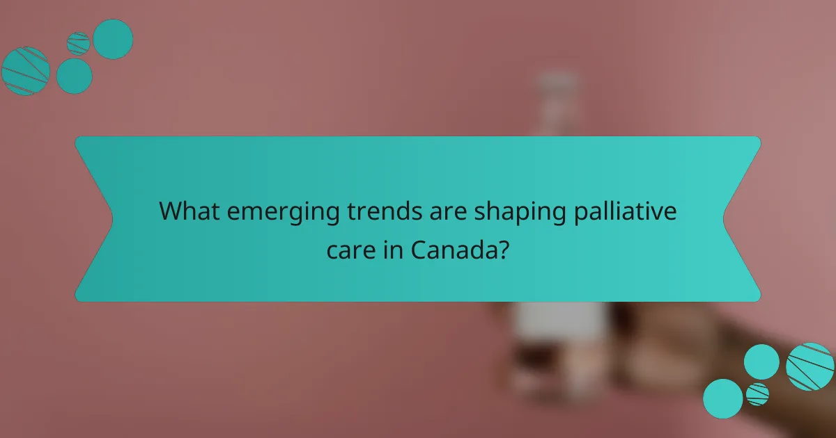 What emerging trends are shaping palliative care in Canada?