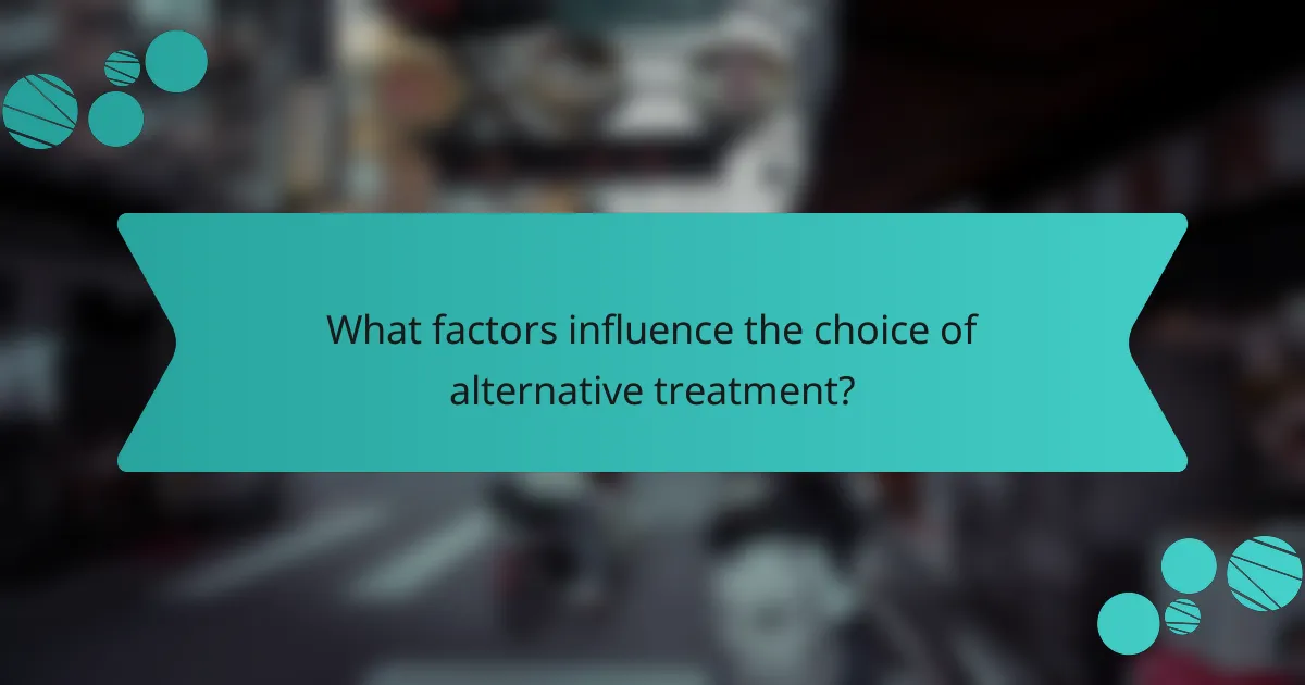 What factors influence the choice of alternative treatment?