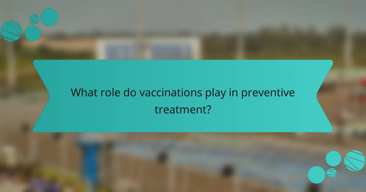 What role do vaccinations play in preventive treatment?